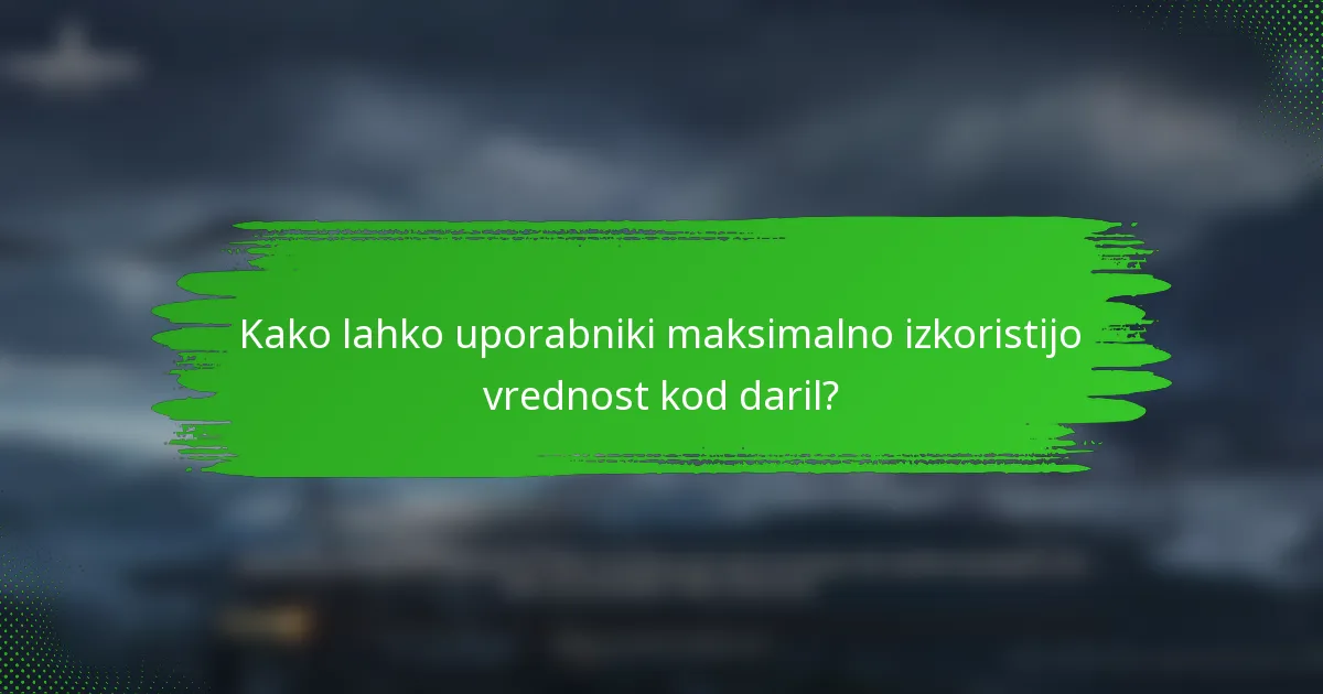 Kako lahko uporabniki maksimalno izkoristijo vrednost kod daril?