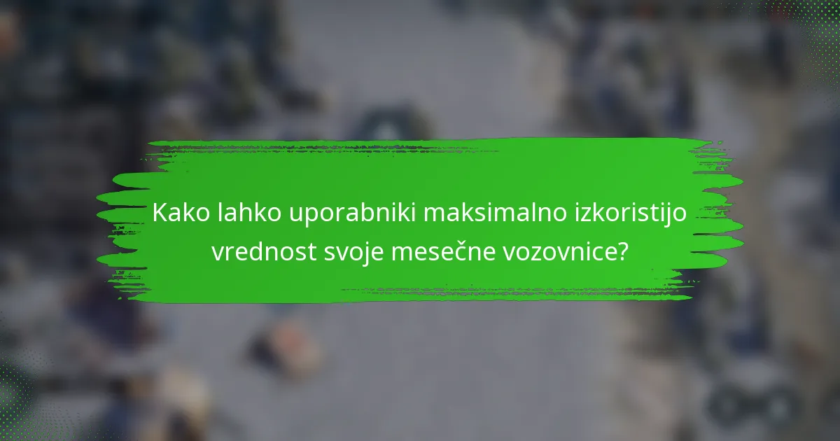 Kako lahko uporabniki maksimalno izkoristijo vrednost svoje mesečne vozovnice?