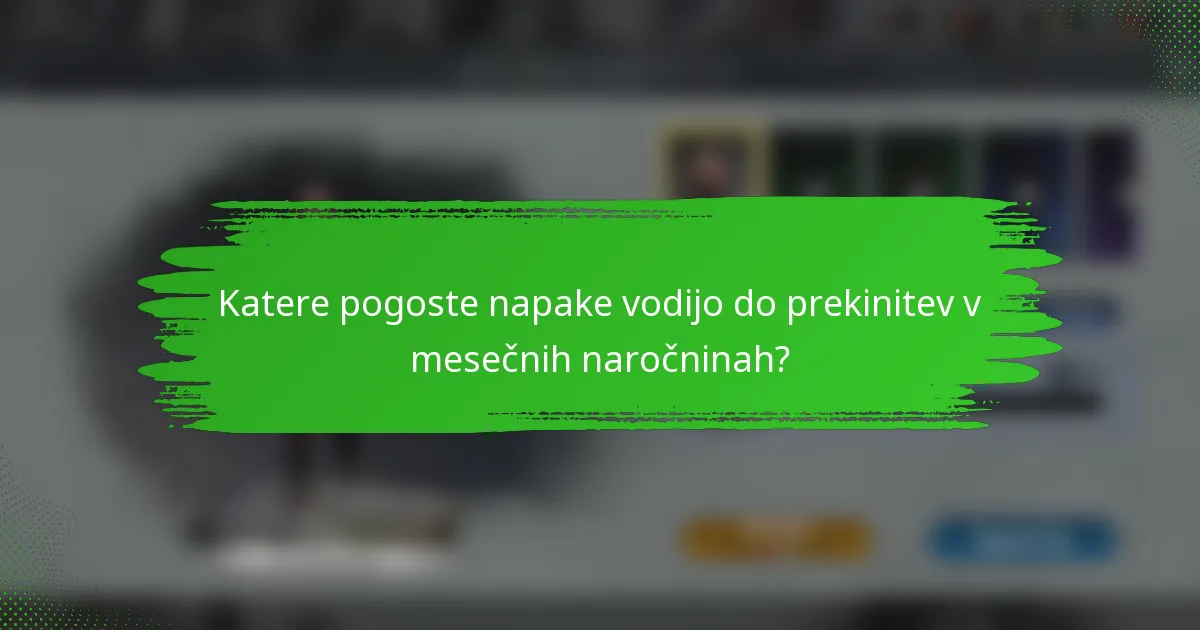 Katere pogoste napake vodijo do prekinitev v mesečnih naročninah?