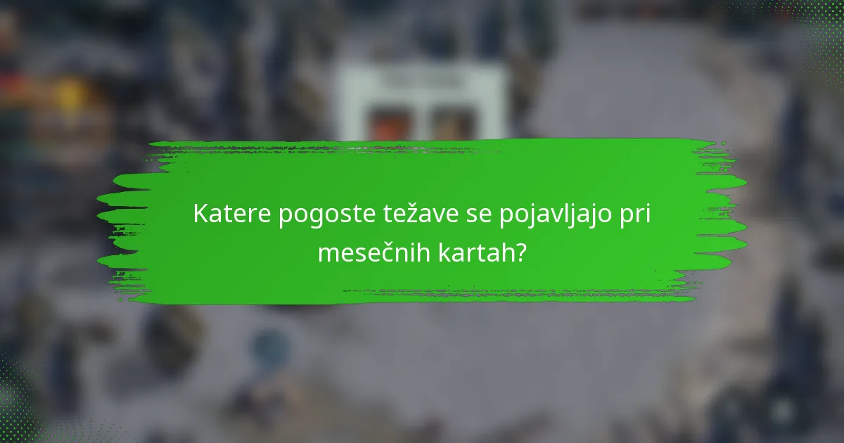 Katere pogoste težave se pojavljajo pri mesečnih kartah?