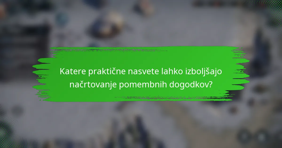 Katere praktične nasvete lahko izboljšajo načrtovanje pomembnih dogodkov?