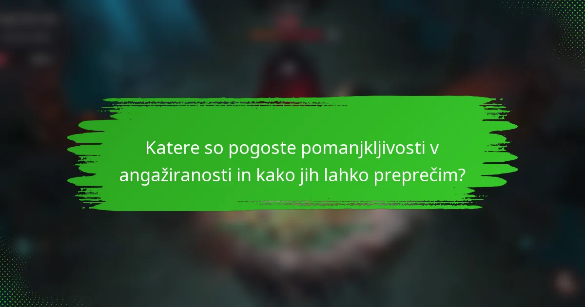 Katere so pogoste pomanjkljivosti v angažiranosti in kako jih lahko preprečim?