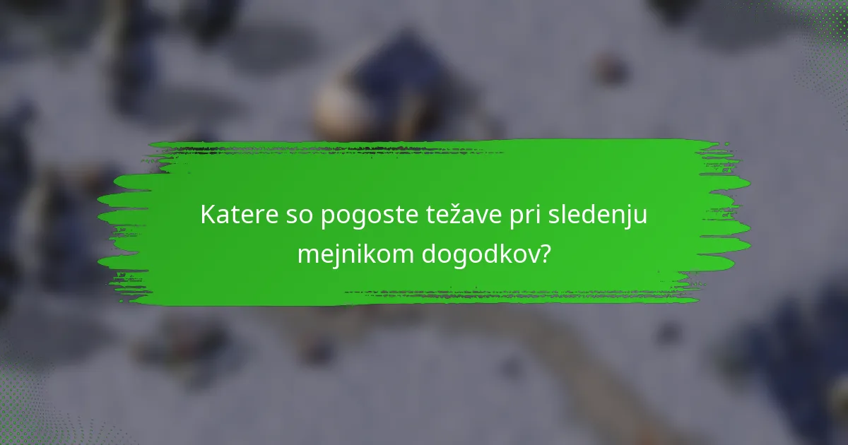 Katere so pogoste težave pri sledenju mejnikom dogodkov?